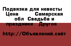 Подвязка для невесты › Цена ­ 100 - Самарская обл. Свадьба и праздники » Другое   